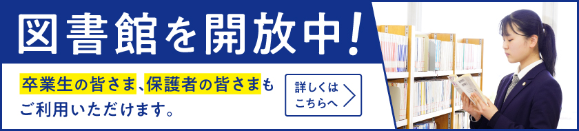 図書館を開放中！卒業生の皆さま、保護者の皆様もご利用いただけます。詳しくはこちら