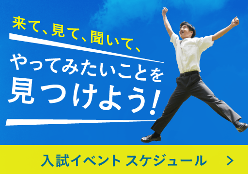 来て、見て、聞いて、やってみたいことを見つけよう！｜入試イベントスケジュール