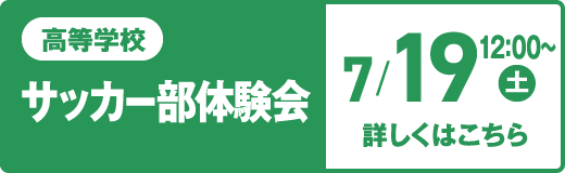 高等学校 サッカー部体験会 7/19（土）午後 詳しくはこちら