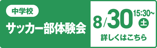 中学校 サッカー部体験会 8/30（土）午後 詳しくはこちら