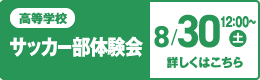 高等学校 サッカー部体験会 8/30（土）午後 詳しくはこちら