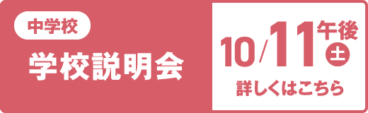 中学校 学校説明会 10/11（土）午後 詳しくはこちら