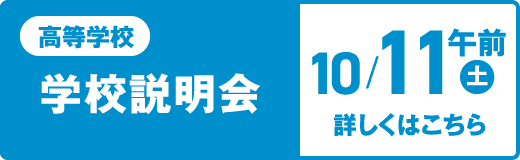 高等学校 学校説明会 10/11（土）午前 詳しくはこちら