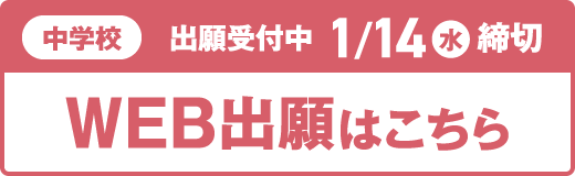 中学校 出願受付中 WEB出願はこちら 1/14（水）締切