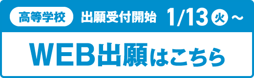 高等学校 出願受付中 WEB出願はこちら 1/13（火）～