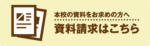 本校の資料をお求めの方へ 資料請求はこちら