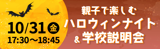 10/31（金）17:30〜18:45親子で楽しむ ハロウィンナイト&学校説明会