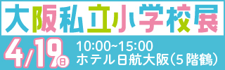 大阪私立小学校展4/19（日）10:00〜15:00ホテル日航大阪（5階鶴）